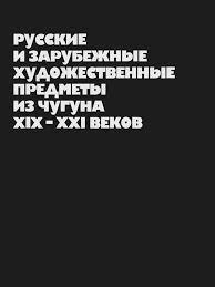Русские и зарубежные художественные предметы из чугуна XIX-XXI веков