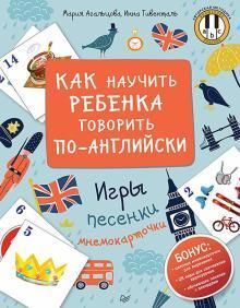 Агальцова М., Гивенталь И. Как научить ребенка говорить по-английски. Игры, песенки, мнемокарточки