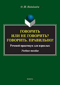 Говорить или не говорить? Говорить. Правильно! Речевой практикум для взрослых : учеб. пособие