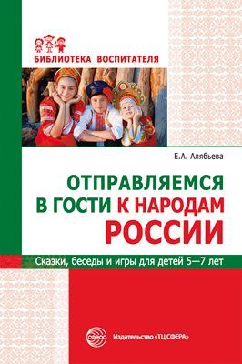 Отправляемся в гости к народам России. Сказки, беседы и игры для детей 5—7 лет/Алябьева Е.А.